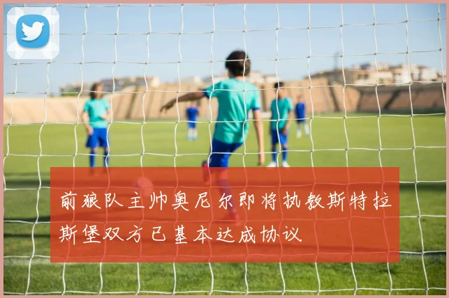 前狼队主帅奥尼尔即将执教斯特拉斯堡双方已基本达成协议