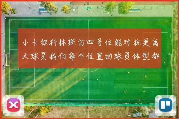小卡称科林斯打四号位能对抗更高大球员我们每个位置的球员体型都很出色