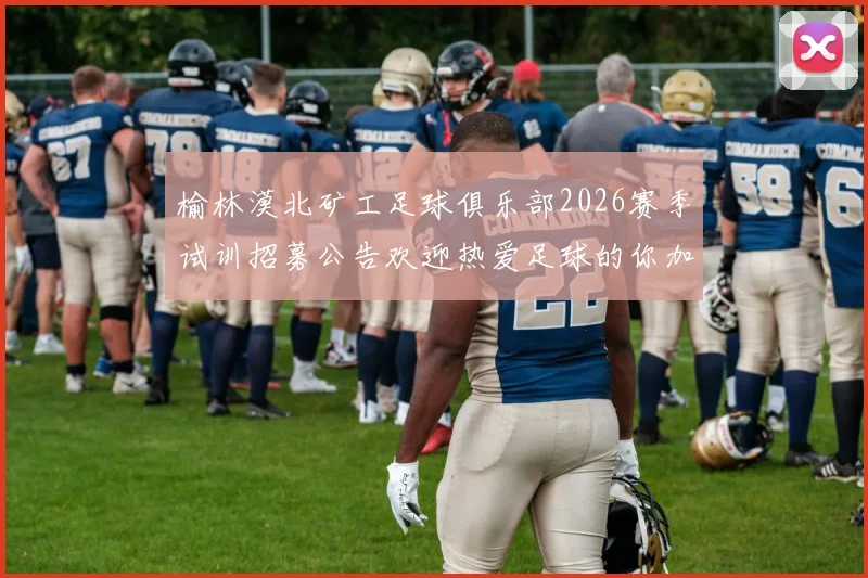 榆林漠北矿工足球俱乐部2026赛季试训招募公告欢迎热爱足球的你加入我们