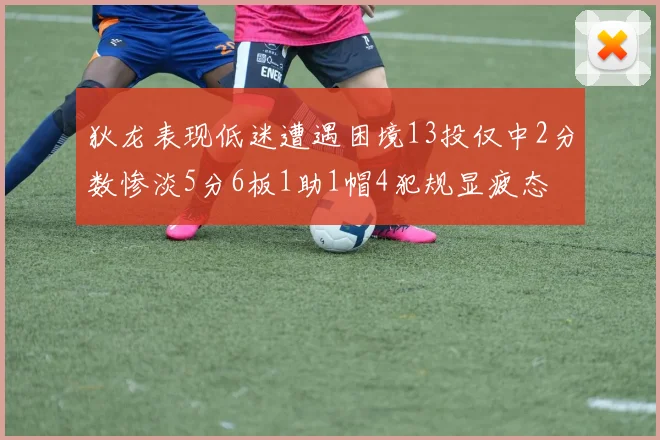 狄龙表现低迷遭遇困境13投仅中2分数惨淡5分6板1助1帽4犯规显疲态