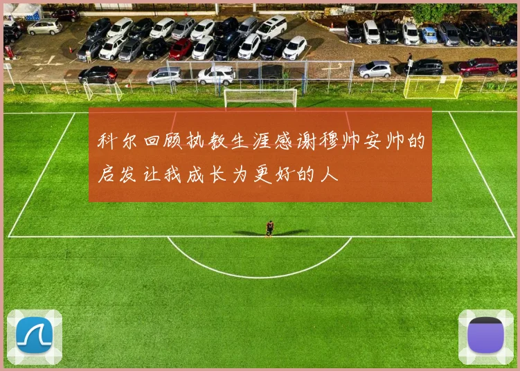 科尔回顾执教生涯感谢穆帅安帅的启发让我成长为更好的人