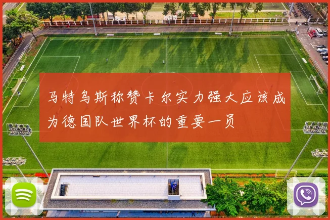 马特乌斯称赞卡尔实力强大应该成为德国队世界杯的重要一员