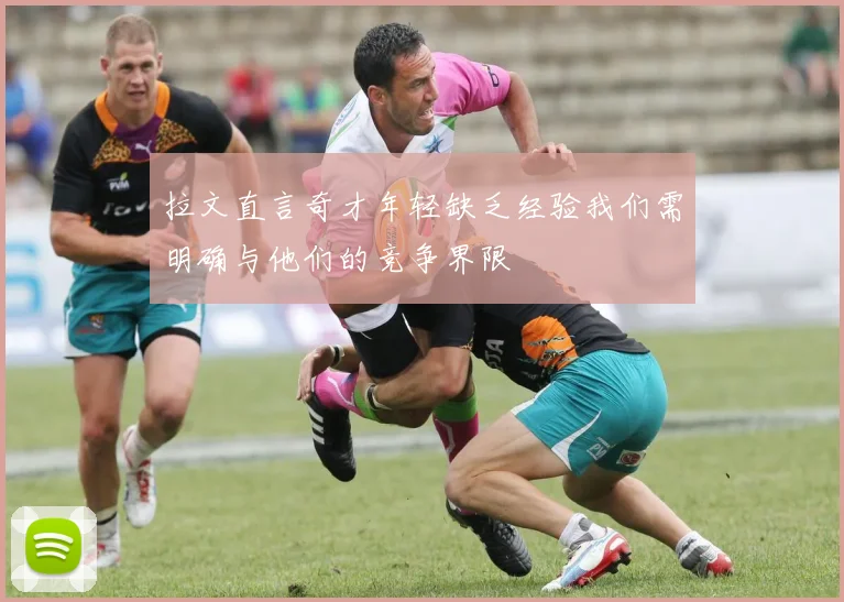 拉文直言奇才年轻缺乏经验我们需明确与他们的竞争界限