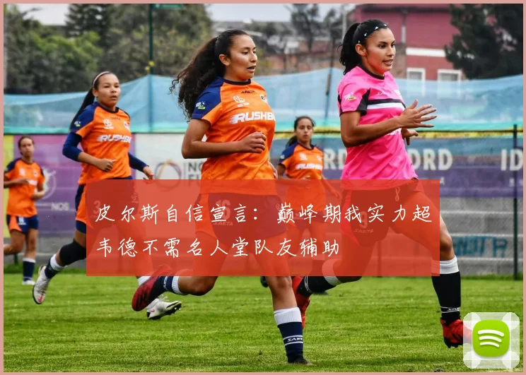 皮尔斯自信宣言：巅峰期我实力超韦德不需名人堂队友辅助