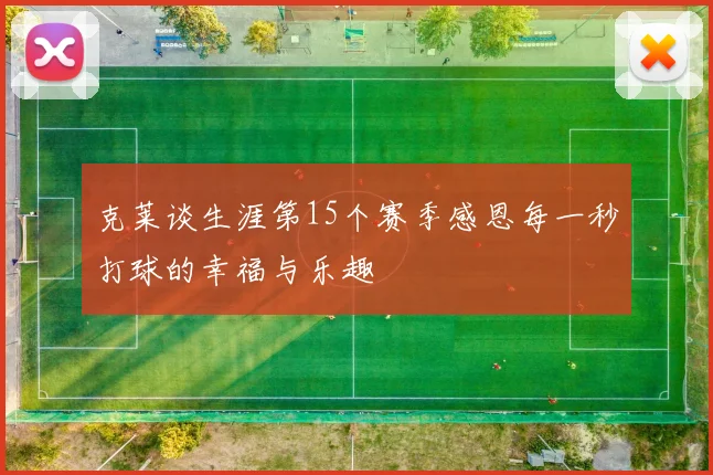 克莱谈生涯第15个赛季感恩每一秒打球的幸福与乐趣