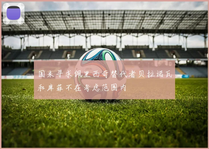 国米寻求佩里西奇替代者贝拉诺瓦和库菲不在考虑范围内