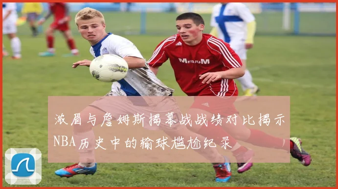 浓眉与詹姆斯揭幕战战绩对比揭示NBA历史中的输球尴尬纪录
